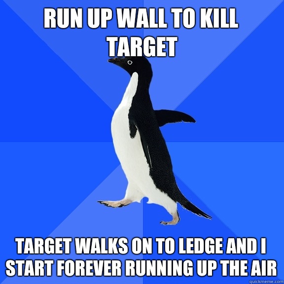 Run up wall to kill target Target walks on to ledge and I start forever running up the air  Socially Awkward Penguin