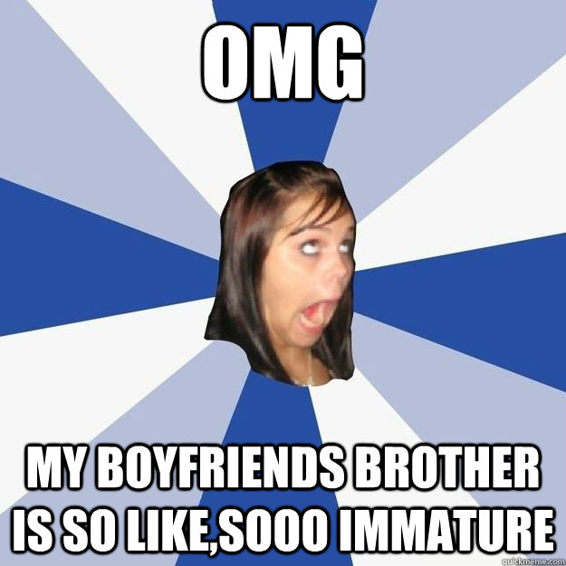 omg my boyfriends brother is so like,sooo immature  - omg my boyfriends brother is so like,sooo immature   Annoying Facebook tumblr girl