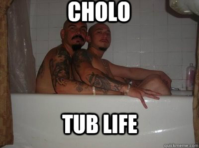 Cholo Tub life  yolo cholo