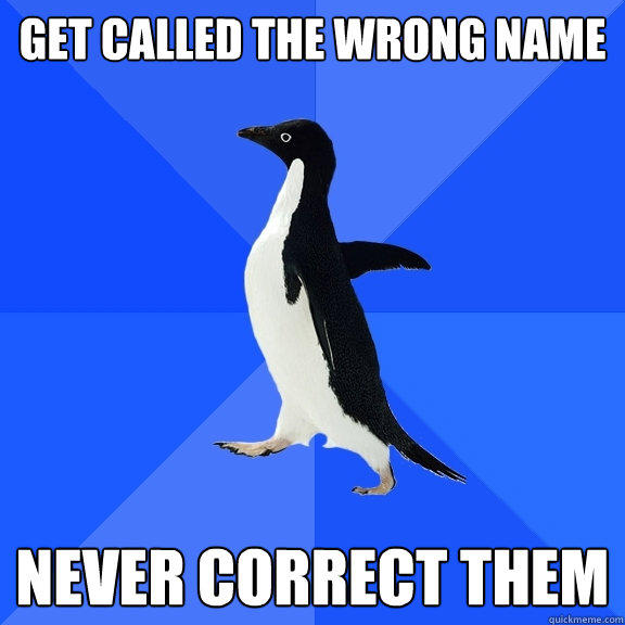 Get called the wrong name never correct them - Get called the wrong name never correct them  Socially Awkward Penguin