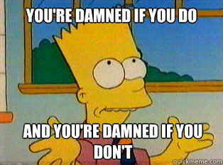 You're damned if you do And you're damned if you don't - You're damned if you do And you're damned if you don't  Genius Bart