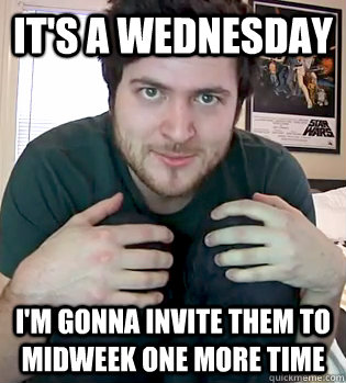 It's a wednesday I'm gonna invite them to midweek one more time  