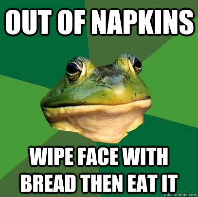 Out of napkins wipe face with bread then eat it  Foul Bachelor Frog