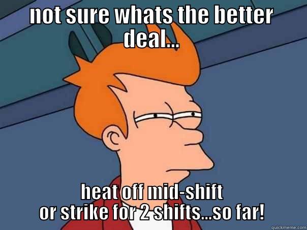 NOT SURE WHATS THE BETTER DEAL... HEAT OFF MID-SHIFT OR STRIKE FOR 2 SHIFTS...SO FAR! Futurama Fry