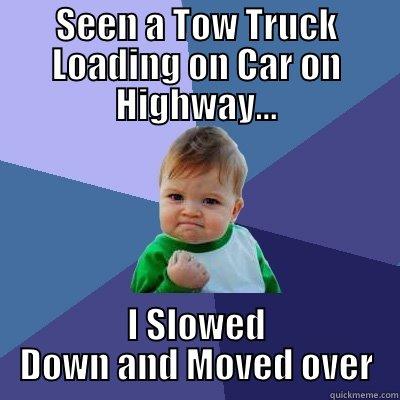 SEEN A TOW TRUCK LOADING ON CAR ON HIGHWAY... I SLOWED DOWN AND MOVED OVER Success Kid