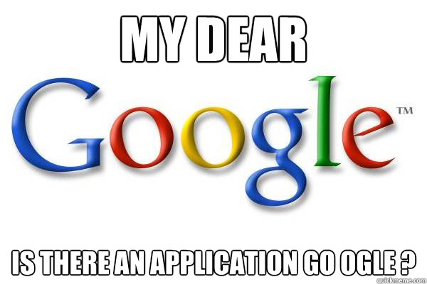 My dear Is there an application Go Ogle ?   Good Guy Google