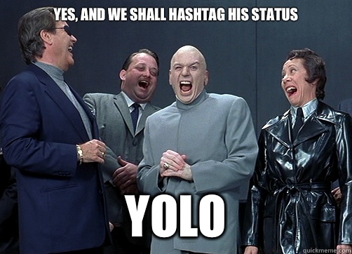 Yes, and we shall hashtag his status  YOLO  