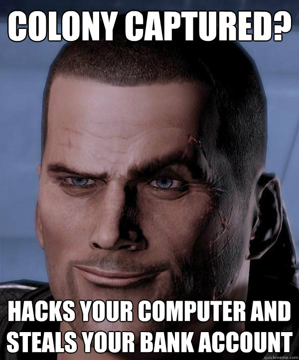 Colony captured? Hacks your computer and steals your bank account  Scumbag shepard