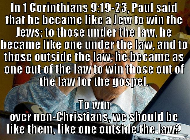 IN 1 CORINTHIANS 9:19-23, PAUL SAID THAT HE BECAME LIKE A JEW TO WIN THE JEWS; TO THOSE UNDER THE LAW, HE BECAME LIKE ONE UNDER THE LAW, AND TO THOSE OUTSIDE THE LAW, HE BECAME AS ONE OUT OF THE LAW TO WIN THOSE OUT OF THE LAW FOR THE GOSPEL. TO WIN OVER NON-CHRISTIANS, WE SHOULD BE LIKE THEM, LIKE ONE OUTSIDE THE LAW? Grandma finds the Internet