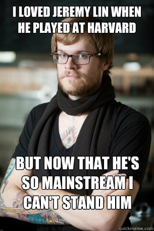 I loved jeremy lin when he played at harvard but now that he's so mainstream I can't stand him  Hipster Barista