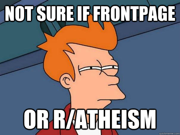 Not sure if frontpage Or r/atheism  Futurama Fry