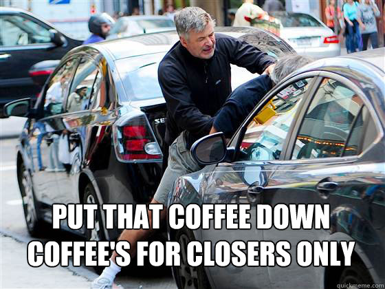 Put that coffee down
Coffee's for closers only - Put that coffee down
Coffee's for closers only  Misc