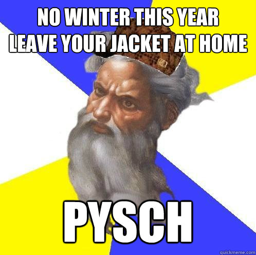 No winter this year
leave your jacket at home pysch  Scumbag God