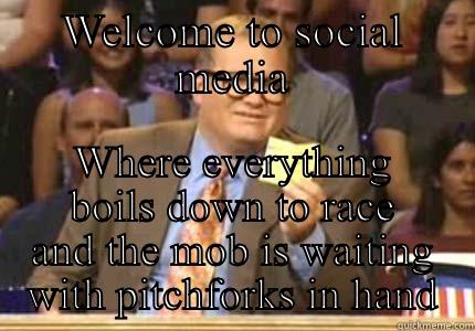 WELCOME TO SOCIAL MEDIA WHERE EVERYTHING BOILS DOWN TO RACE AND THE MOB IS WAITING WITH PITCHFORKS IN HAND Whose Line