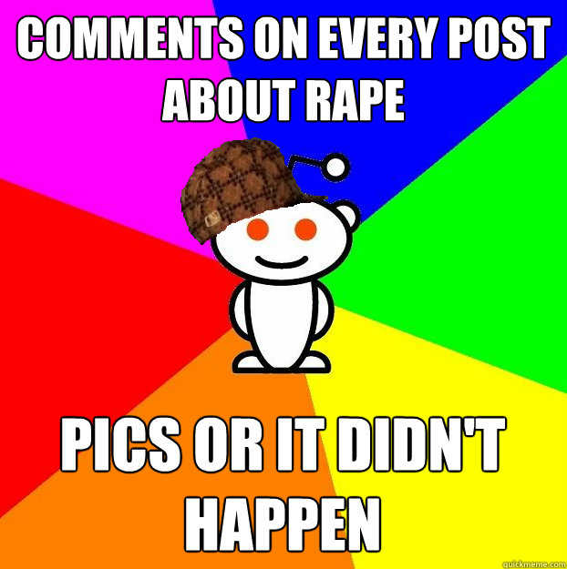 Comments on every post about rape Pics or it didn't happen  Scumbag Redditor