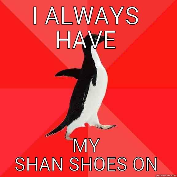 I ALWAYS HAVE MY SHAN SHOES ON Socially Awesome Penguin