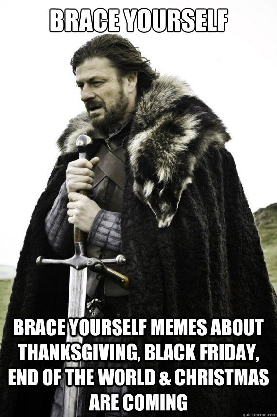 brace yourself brace yourself memes about thanksgiving, black friday, end of the world & christmas are coming  Brace yourself