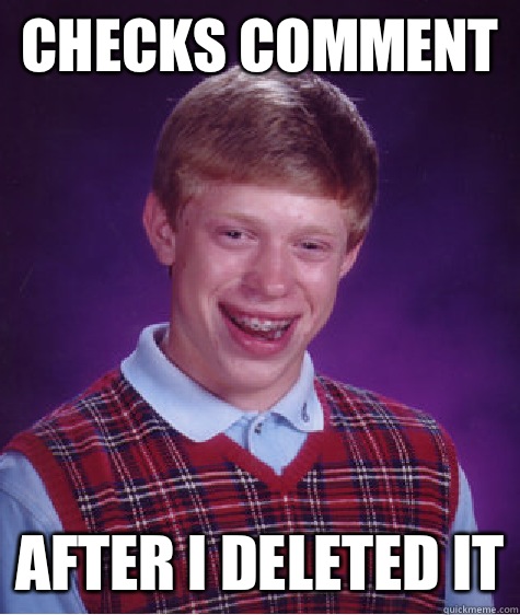 Checks comment After I deleted it  Bad Luck Brian