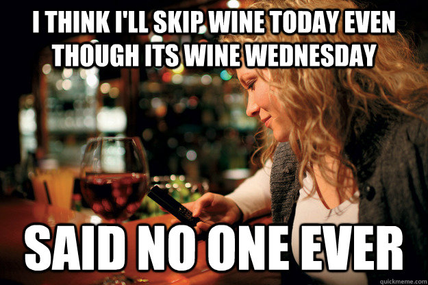 I think I'll skip wine today even though its wine wednesday Said no one ever - I think I'll skip wine today even though its wine wednesday Said no one ever  Wine Wednesday