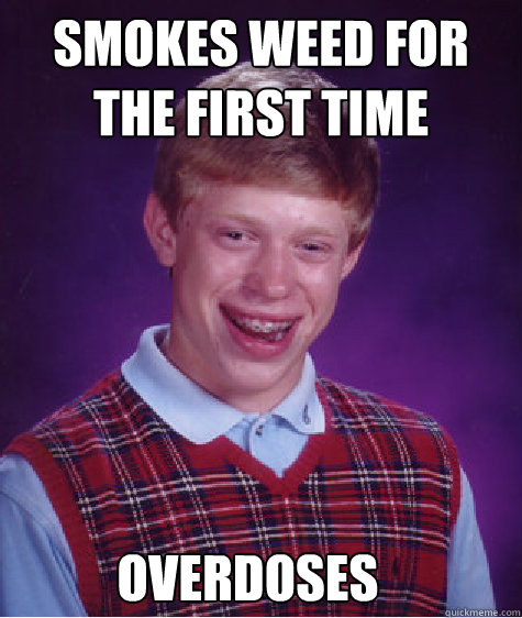 Smokes weed for the first time overdoses  Bad Luck Brian