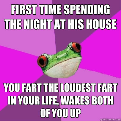 first time spending the night at his house you fart the loudest fart in your life, wakes both of you up  Foul Bachelorette Frog