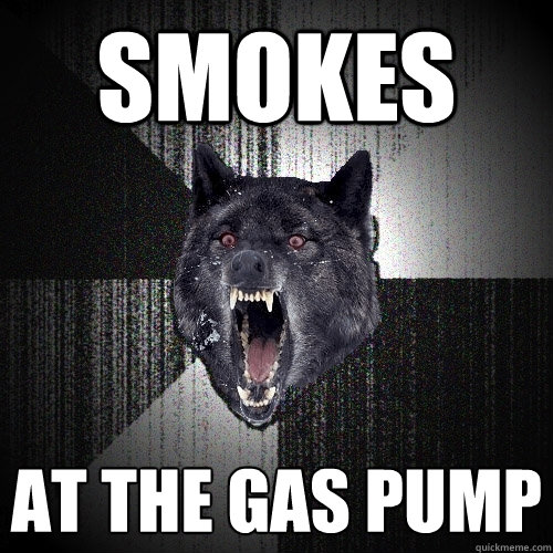 Smokes At the gas pump  Insanity Wolf