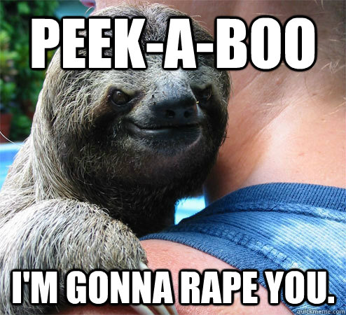 Peek-a-boo i'm gonna rape you. - Peek-a-boo i'm gonna rape you.  Suspiciously Evil Sloth