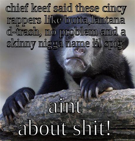 CHIEF KEEF SAID THESE CINCY RAPPERS LIKE BUTTA,LANTANA D-TRASH, NO PROBLEM AND A SKINNY NIGGA NAME LIL SPIG  AINT ABOUT SHIT! Confession Bear