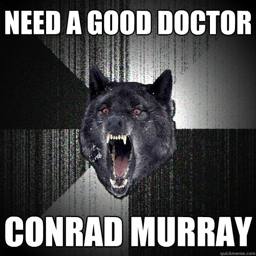 need a good doctor Conrad murray  Insanity Wolf