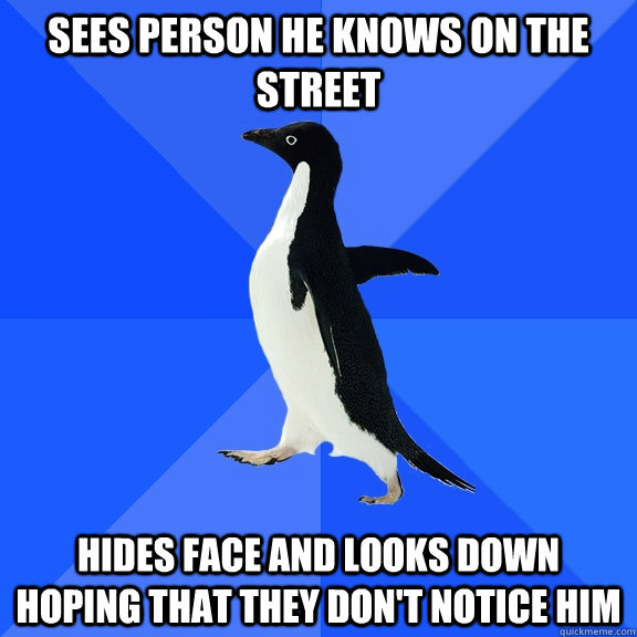 sees person he knows on the street hides face and looks down hoping that they don't notice him  Socially Awkward Penguin