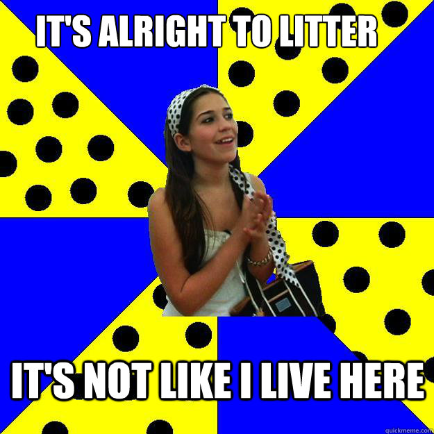 It's alright to litter It's not like I live here - It's alright to litter It's not like I live here  Sheltered Suburban Kid