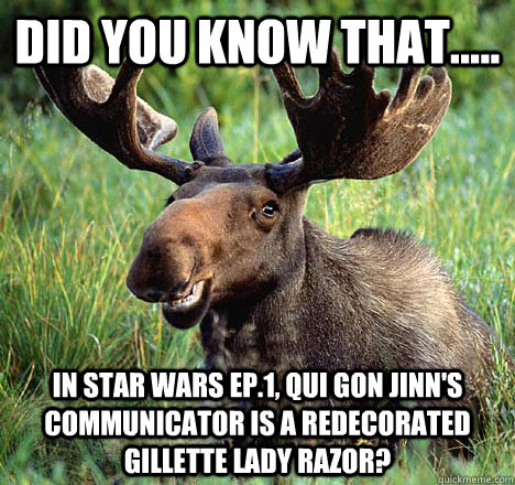 Did you know that..... in star wars ep.1, qui gon jinn's communicator is a redecorated gillette lady razor? - Did you know that..... in star wars ep.1, qui gon jinn's communicator is a redecorated gillette lady razor?  Movie Trivia Moose