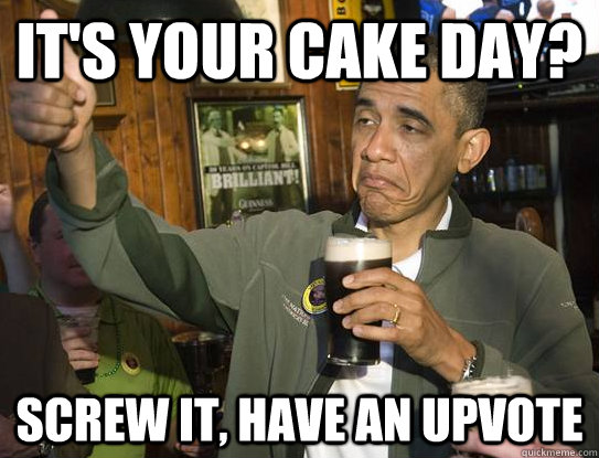 IT'S YOUR CAKE DAY? SCREW IT, HAVE AN UPVOTE  Upvoting Obama