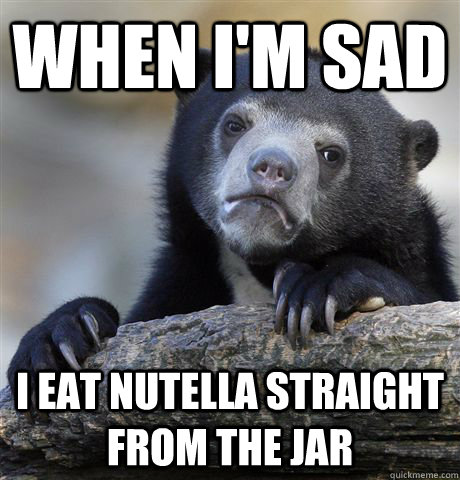 When i'm sad I eat nutella straight from the jar  Confession Bear