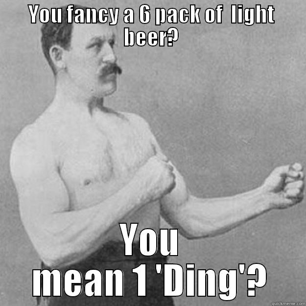 YOU FANCY A 6 PACK OF  LIGHT BEER? YOU MEAN 1 'DING'? overly manly man