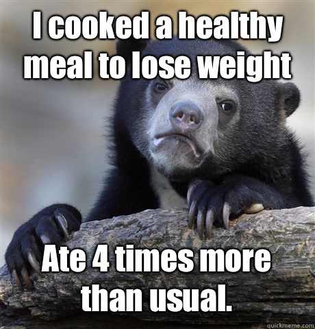 I cooked a healthy meal to lose weight Ate 4 times more than usual.  - I cooked a healthy meal to lose weight Ate 4 times more than usual.   Confession Bear