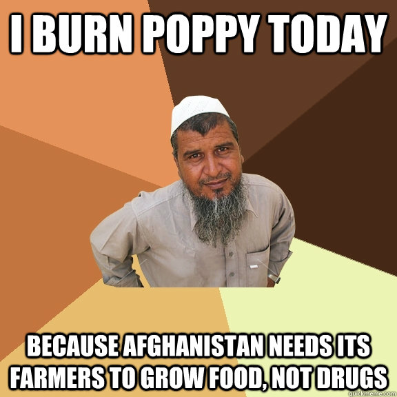I BURN POPPY TODAY BECAUSE AFGHANISTAN NEEDS ITS FARMERS TO GROW FOOD, NOT DRUGS - I BURN POPPY TODAY BECAUSE AFGHANISTAN NEEDS ITS FARMERS TO GROW FOOD, NOT DRUGS  Ordinary Muslim Man