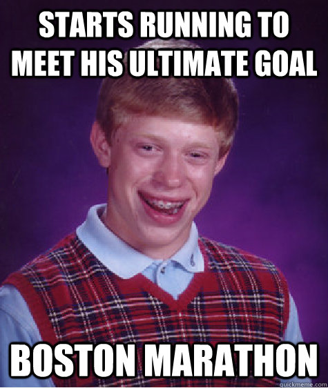 Starts running to meet his ultimate goal Boston Marathon  Bad Luck Brian