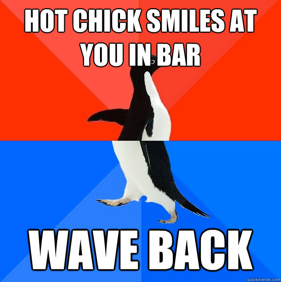 Hot chick smiles at you in bar WAVE BACK  Socially Awesome Awkward Penguin