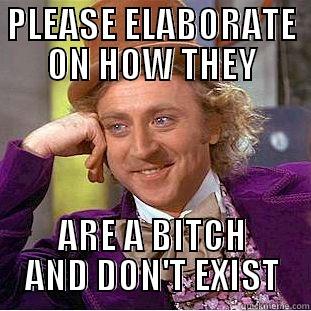 PLEASE ELABORATE ON HOW THEY ARE A BITCH AND DON'T EXIST Condescending Wonka