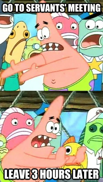 Go to servants' meeting leave 3 hours later  Push it somewhere else Patrick