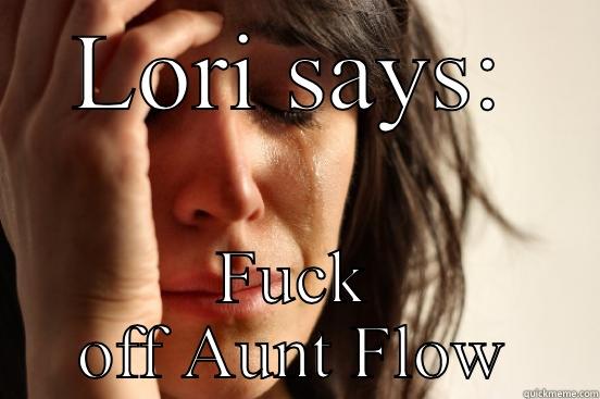 LORI SAYS: FUCK OFF AUNT FLOW First World Problems