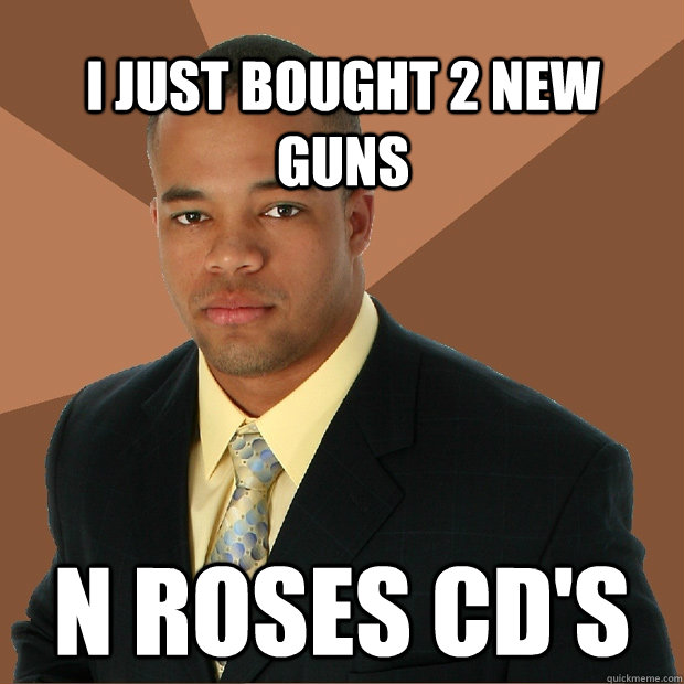 i just bought 2 new guns n roses cd's  Successful Black Man