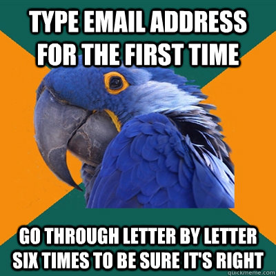 TYPE EMAIL ADDRESS FOR THE FIRST TIME  GO THROUGH LETTER BY LETTER SIX TIMES TO BE SURE IT'S RIGHT  Paranoid Parrot