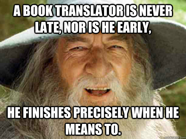 a book translator is never late, nor is he early, he finishes precisely when he means to.  Gandalf