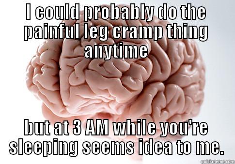 Time for leg cramps - I COULD PROBABLY DO THE PAINFUL LEG CRAMP THING ANYTIME BUT AT 3 AM WHILE YOU'RE SLEEPING SEEMS IDEA TO ME. Scumbag Brain