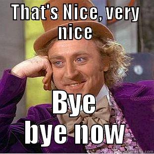 THAT'S NICE, VERY NICE BYE BYE NOW Condescending Wonka