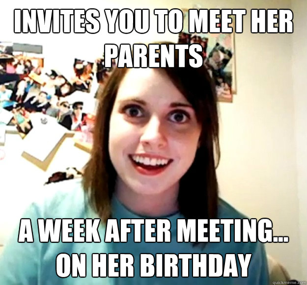 invites you to meet her parents a week after meeting... on her birthday  Overly Attached Girlfriend