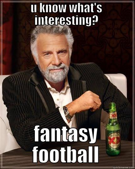 U KNOW WHAT'S INTERESTING? FANTASY FOOTBALL The Most Interesting Man In The World