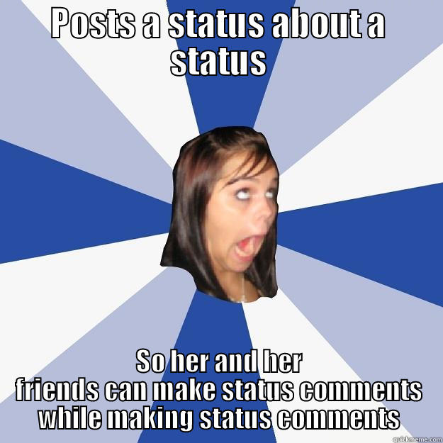 POSTS A STATUS ABOUT A STATUS SO HER AND HER FRIENDS CAN MAKE STATUS COMMENTS WHILE MAKING STATUS COMMENTS Annoying Facebook Girl